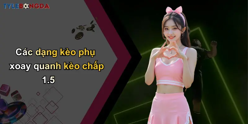 Các dạng kèo phụ xoay quanh kèo chấp 1.5