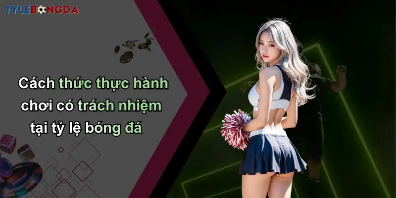 Cách thức thực hành chơi có trách nhiệm tại tỷ lệ bóng đá