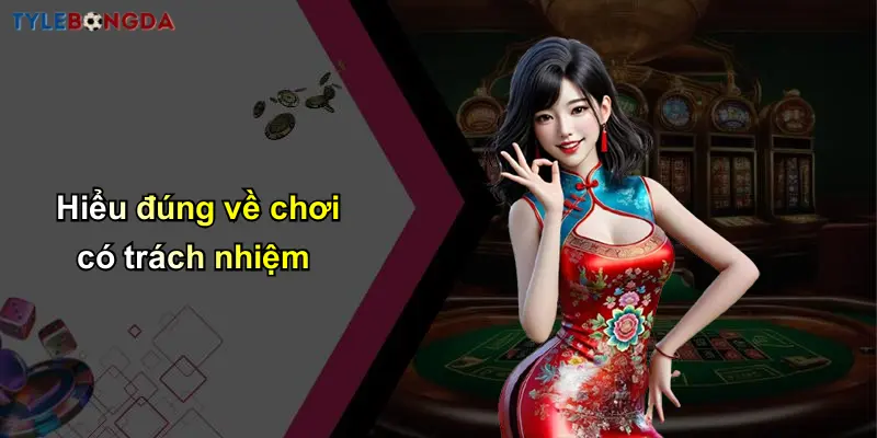 Hiểu đúng về chơi có trách nhiệm