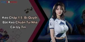 Kèo Chấp 1.5: Bí Quyết Bắt Kèo Chuẩn Từ Nhà Cái Uy Tín