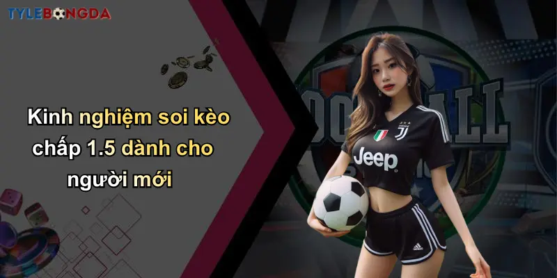 Kinh nghiệm soi kèo chấp 1.5 dành cho người mới