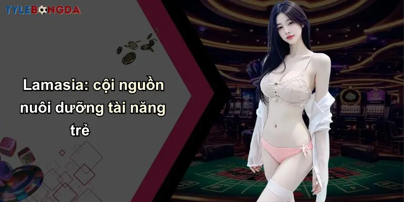 Lamasia: cội nguồn nuôi dưỡng tài năng trẻ