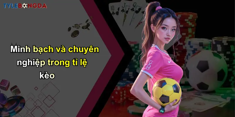 Minh bạch và chuyên nghiệp trong tỉ lệ kèo