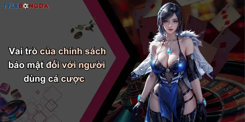 Vai trò của chính sách bảo mật đối với người dùng cá cược