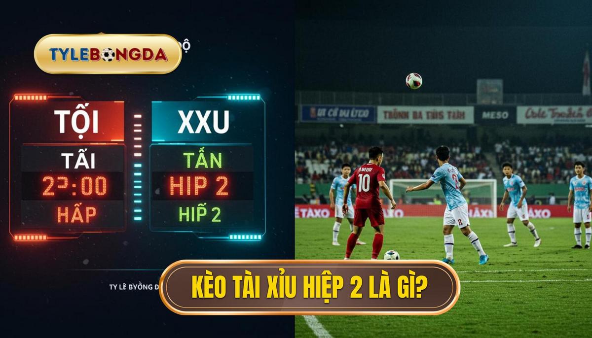 I. Kèo Tài Xỉu Hiệp 2 Là Gì_ Định Nghĩa Và Cơ Chế Hoạt Động