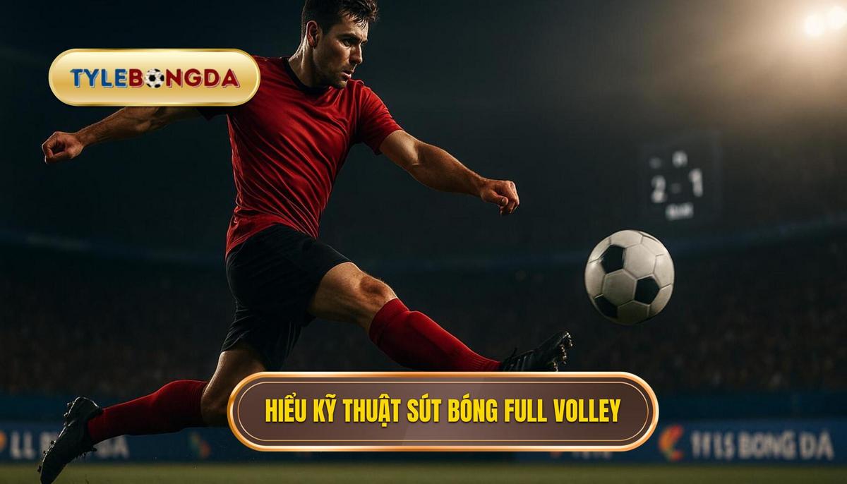 Phần 1_ Hiểu Rõ Về Kỹ Thuật Sút Bóng Bằng Mu Bàn Chân (Full Volley Shot)