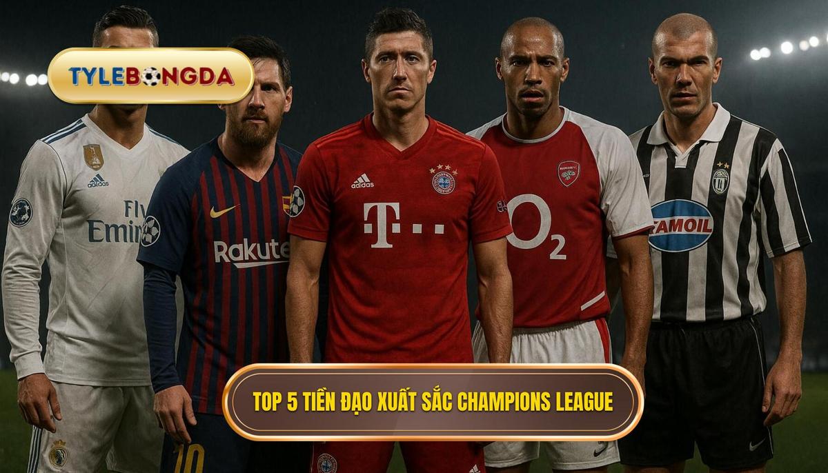 Danh sách Top 5 tiền đạo cắm xuất sắc nhất Champions League