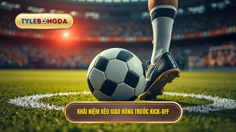 Định nghĩa Kèo giao bóng trước (Kick-off) là gì?