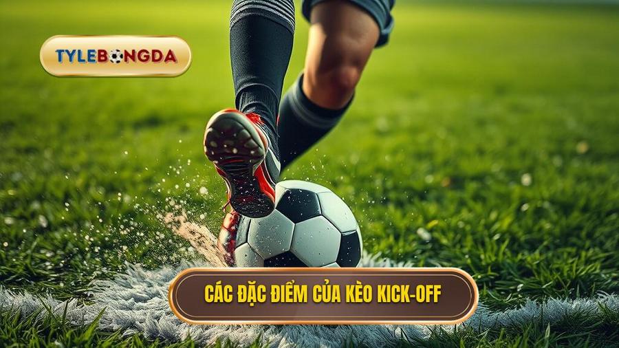 Đặc điểm nổi bật của kèo Kick-off