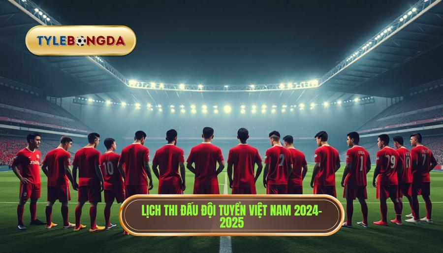 Lịch thi đấu đội tuyển Việt Nam: Hành trình chinh phục những đỉnh cao mới 2 Tổng quan lịch thi đấu đội tuyển Việt Nam giai đoạn 2024 - 2025