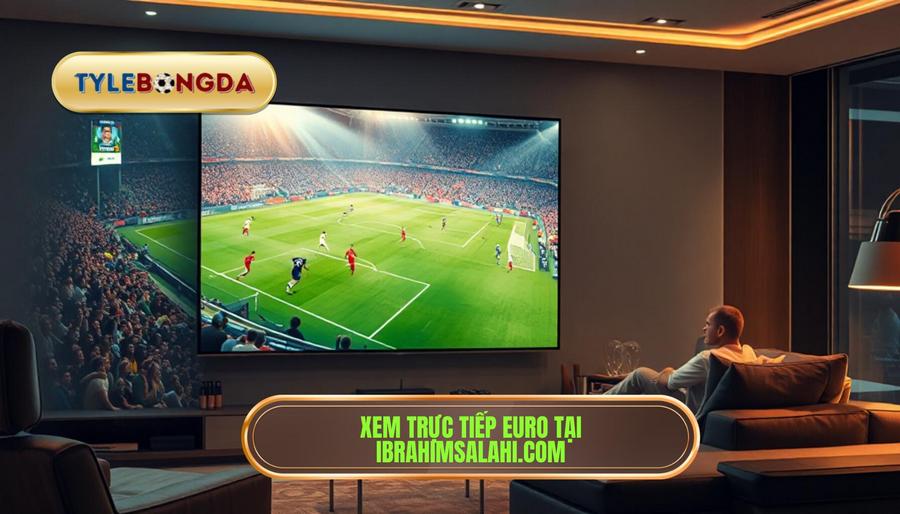 Trực Tiếp Euro Hôm Nay: Trải Nghiệm Bóng Đá Đỉnh Cao Không Giới Hạn 3 Lợi thế khi theo dõi trực tiếp Euro hôm nay tại ibrahimsalahi.com
