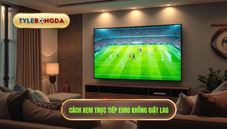 Trực Tiếp Euro Hôm Nay: Trải Nghiệm Bóng Đá Đỉnh Cao Không Giới Hạn 4 Hướng dẫn cách xem trực tiếp Euro hôm nay không bị giật lag